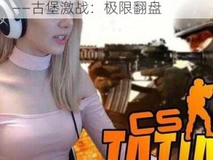 老阿姨在 CSGO 中的经典比赛——古堡激战：极限翻盘