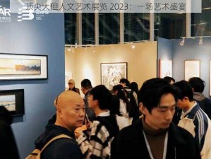 顶尖大但人文艺术展览 2023：一场艺术盛宴