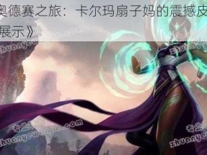 《LOL奥德赛之旅：卡尔玛扇子妈的震撼皮肤建模与特效展示》