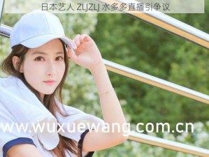 日本艺人 ZLJZLJ 水多多直播引争议