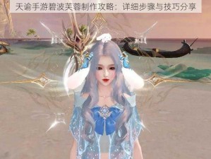 天谕手游碧波芙蓉制作攻略：详细步骤与技巧分享