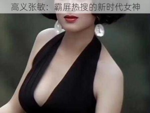 高义张敏：霸屏热搜的新时代女神