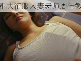 粗大征服人妻老师周佳敏