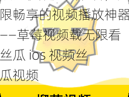 热门视频免费观看，无限畅享的视频播放神器——草莓视频载无限看丝瓜 ios 视频丝瓜视频