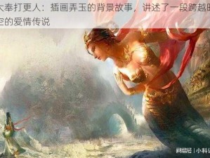 大奉打更人：插画弄玉的背景故事，讲述了一段跨越时空的爱情传说