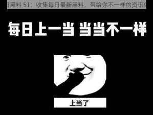 每日黑料 51：收集每日最新黑料，带给你不一样的资讯体验