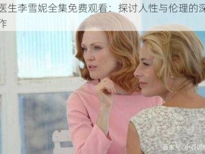 刘医生李雪妮全集免费观看：探讨人性与伦理的深度之作