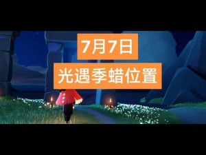 《光遇7月18日大蜡烛位置揭秘：详细分享7.18大蜡烛所在地点攻略》