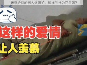 老婆给别的男人做陪护，这样的行为正常吗？