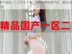 97 精产国品一二三产区下载，包含各种优质产品，满足你的各种需求