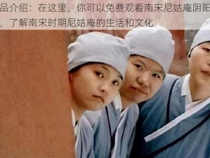 产品介绍：在这里，你可以免费观看南宋尼姑庵阴阳合体，了解南宋时期尼姑庵的生活和文化