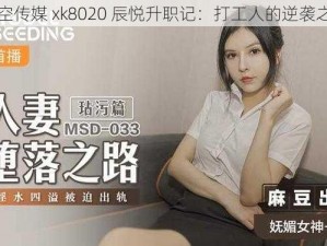 星空传媒 xk8020 辰悦升职记：打工人的逆袭之路