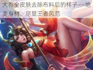 大乔全皮肤去除布料后的样子——绝美身材，尽显王者风范