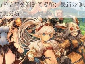 密特拉之星公测时间揭秘：最新公测进度及预测分析