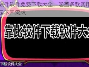 靠比较件软件免费下载大全，涵盖多款实用工具，满足不同需求