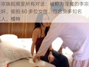 李宗瑞视频里所有对话：被称为淫魔的李宗瑞迷奸、偷拍 60 多位女性，包含众多知名艺人、模特