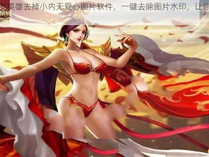 王者荣耀女英雄去掉小内无爱心图片软件，一键去除图片水印，让你的图片更加完美