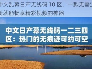 中文乱幕日产无线码 10 区，一款无需注册就能畅享精彩视频的神器