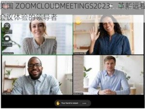 美国 ZOOMCLOUDMEETINGS2023：革新远程会议体验的领导者