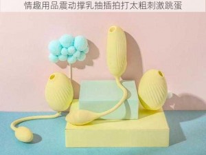 情趣用品震动撑乳抽插拍打太粗刺激跳蛋