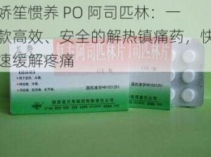 娇笙惯养 PO 阿司匹林：一款高效、安全的解热镇痛药，快速缓解疼痛