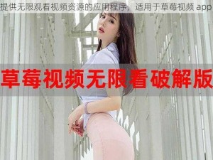 一款提供无限观看视频资源的应用程序，适用于草莓视频 app 下载