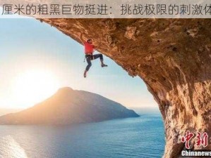 20 厘米的粗黑巨物挺进：挑战极限的刺激体验