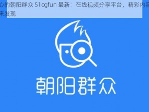 热心的朝阳群众 51cgfun 最新：在线视频分享平台，精彩内容等你来发现