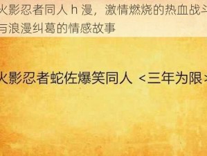 火影忍者同人 h 漫，激情燃烧的热血战斗与浪漫纠葛的情感故事