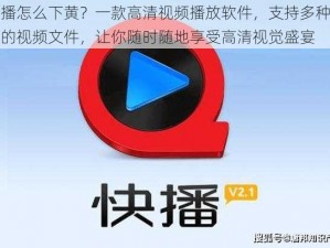 快播怎么下黄？一款高清视频播放软件，支持多种格式的视频文件，让你随时随地享受高清视觉盛宴