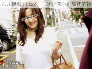 日本人六九视频 jⅰzzz：一款让你心跳加速的视频软件