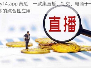 xy14.app 黄瓜，一款集直播、社交、电商于一体的综合性应用