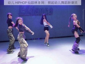 幼儿 HIPHOP 仙踪林 B 网：掀起幼儿舞蹈新潮流