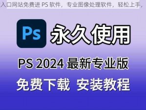 免费网站入口网站免费进 PS 软件，专业图像处理软件，轻松上手，功能强大