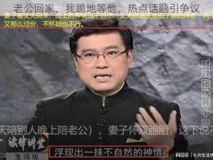 老公回家，我跪地等他，热点话题引争议