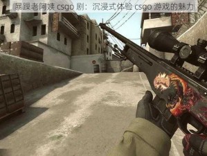 暴躁老阿姨 csgo 剧：沉浸式体验 csgo 游戏的魅力