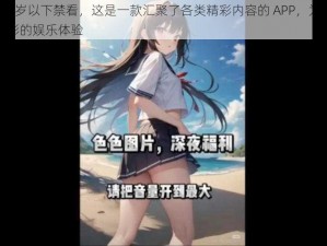 美女黄 18 岁以下禁看，这是一款汇聚了各类精彩内容的 APP，为用户提供了丰富多彩的娱乐体验