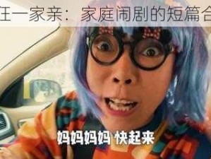 疯狂一家亲：家庭闹剧的短篇合集