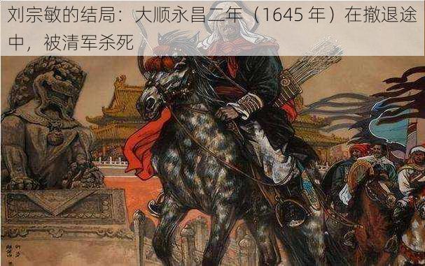 刘宗敏的结局：大顺永昌二年（1645 年）在撤退途中，被清军杀死