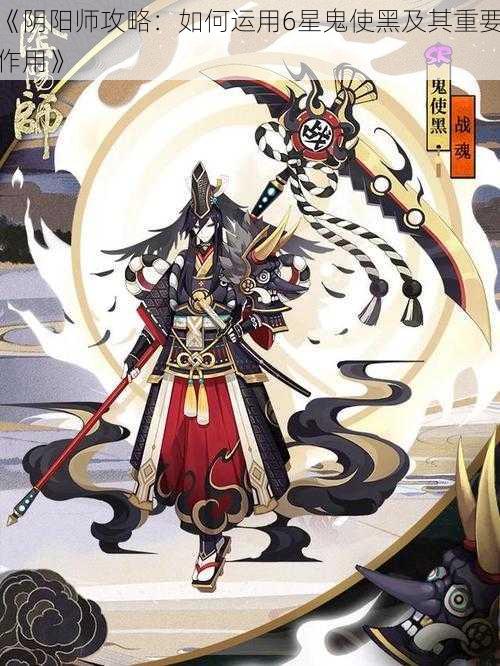 《阴阳师攻略：如何运用6星鬼使黑及其重要作用》