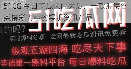 51CG 今日吃瓜热门大瓜，一款汇集各类精彩内容的娱乐资讯产品