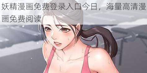 妖精漫画免费登录入口今日，海量高清漫画免费阅读