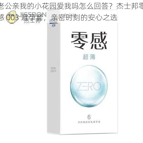 老公亲我的小花园爱我吗怎么回答？杰士邦零感 003 避孕套，亲密时刻的安心之选