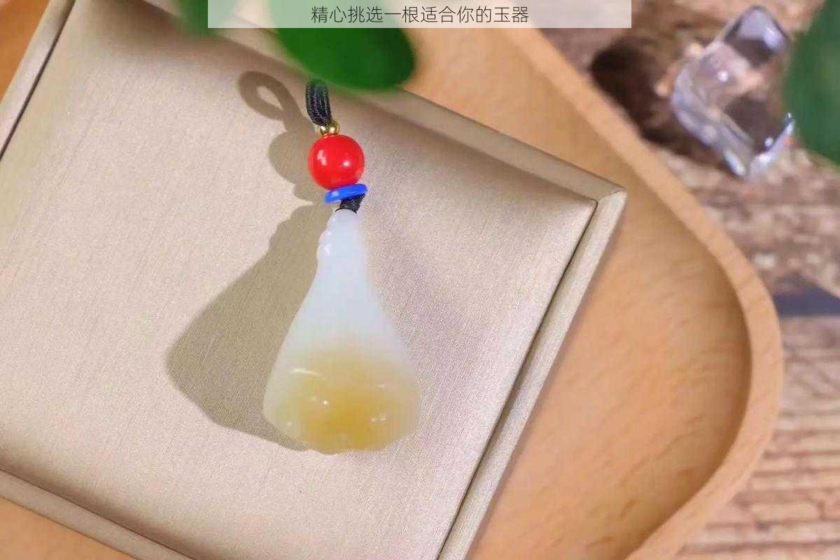 精心挑选一根适合你的玉器