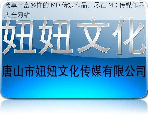 畅享丰富多样的 MD 传媒作品，尽在 MD 传媒作品大全网站