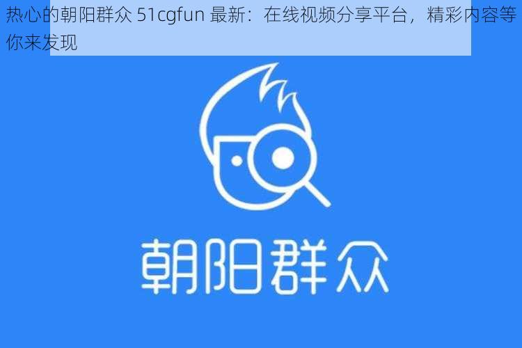 热心的朝阳群众 51cgfun 最新：在线视频分享平台，精彩内容等你来发现