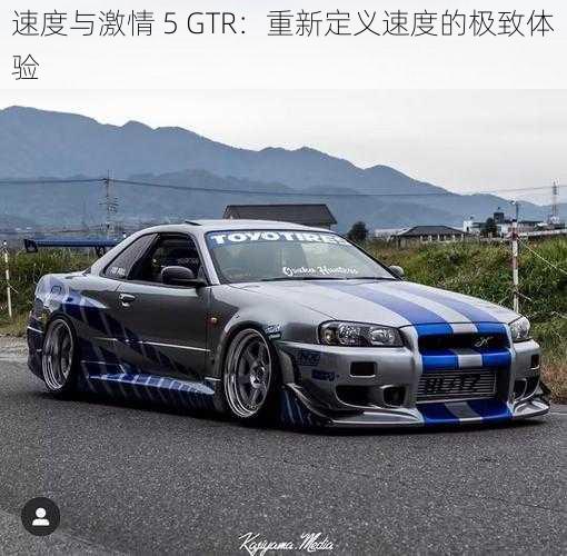 速度与激情 5 GTR：重新定义速度的极致体验