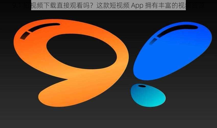 9.1 短视频下载直接观看吗？这款短视频 App 拥有丰富的视频资源