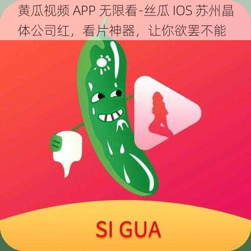 黄瓜视频 APP 无限看-丝瓜 IOS 苏州晶体公司红，看片神器，让你欲罢不能