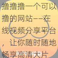 撸撸撸一个可以撸的网站——在线视频分享平台，让你随时随地畅享高清大片